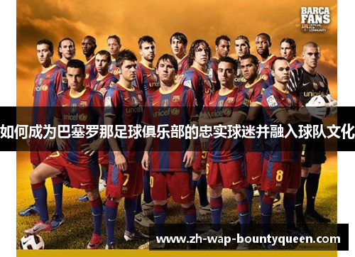 如何成为巴塞罗那足球俱乐部的忠实球迷并融入球队文化