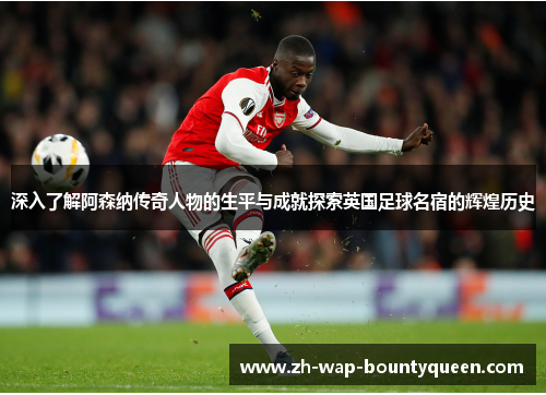 深入了解阿森纳传奇人物的生平与成就探索英国足球名宿的辉煌历史 深入了解阿森纳传奇人物的生平与成就探索英国足球名宿的辉煌历史