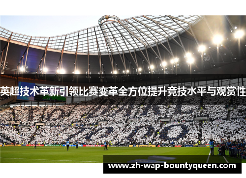 英超技术革新引领比赛变革全方位提升竞技水平与观赏性 英超技术革新引领比赛变革全方位提升竞技水平与观赏性