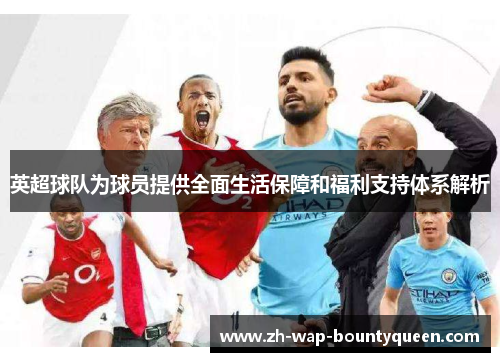 英超球队为球员提供全面生活保障和福利支持体系解析 英超球队为球员提供全面生活保障和福利支持体系解析