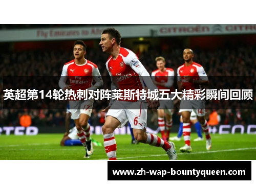 英超第14轮热刺对阵莱斯特城五大精彩瞬间回顾 英超第14轮热刺对阵莱斯特城五大精彩瞬间回顾