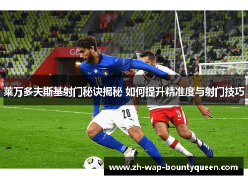 莱万多夫斯基射门秘诀揭秘 如何提升精准度与射门技巧 莱万多夫斯基射门秘诀揭秘 如何提升精准度与射门技巧