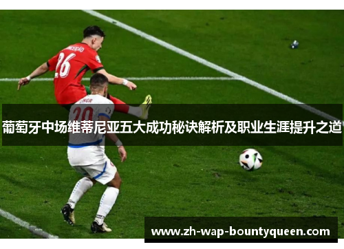 葡萄牙中场维蒂尼亚五大成功秘诀解析及职业生涯提升之道