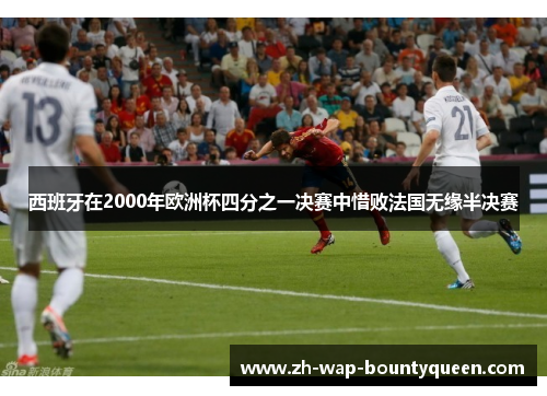 西班牙在2000年欧洲杯四分之一决赛中惜败法国无缘半决赛