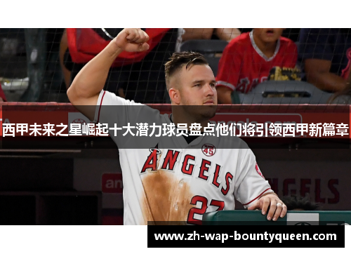 西甲未来之星崛起十大潜力球员盘点他们将引领西甲新篇章 西甲未来之星崛起十大潜力球员盘点他们将引领西甲新篇章