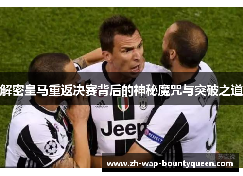 解密皇马重返决赛背后的神秘魔咒与突破之道 解密皇马重返决赛背后的神秘魔咒与突破之道