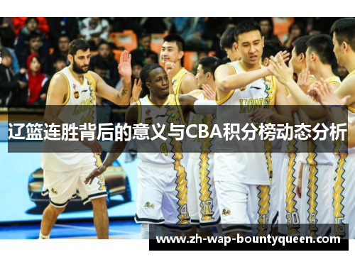 辽篮连胜背后的意义与CBA积分榜动态分析 辽篮连胜背后的意义与CBA积分榜动态分析