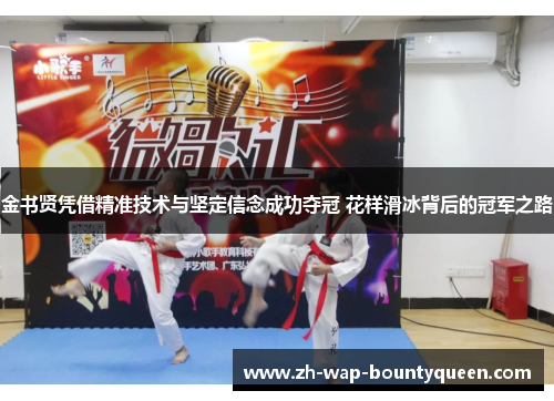 金书贤凭借精准技术与坚定信念成功夺冠 花样滑冰背后的冠军之路