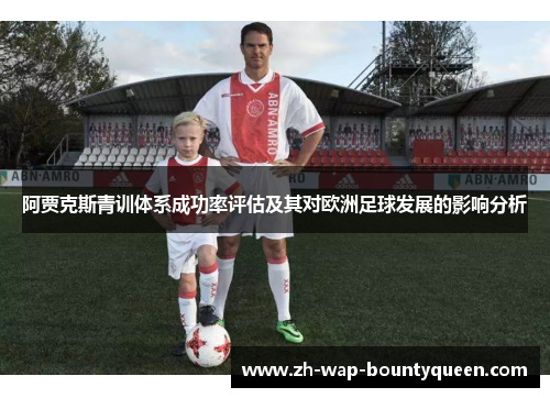 阿贾克斯青训体系成功率评估及其对欧洲足球发展的影响分析 阿贾克斯青训体系成功率评估及其对欧洲足球发展的影响分析