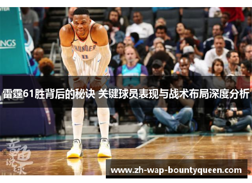 雷霆61胜背后的秘诀 关键球员表现与战术布局深度分析 雷霆61胜背后的秘诀 关键球员表现与战术布局深度分析