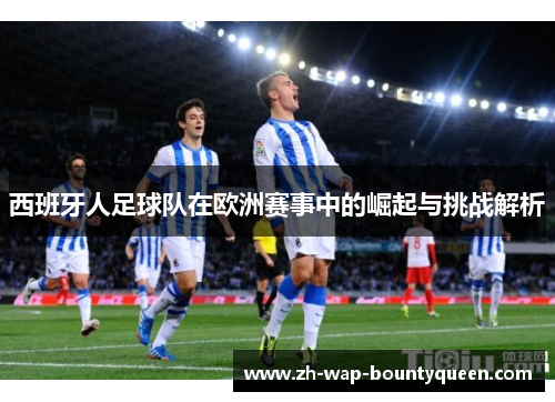 西班牙人足球队在欧洲赛事中的崛起与挑战解析 西班牙人足球队在欧洲赛事中的崛起与挑战解析