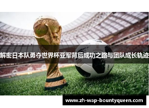 解密日本队勇夺世界杯亚军背后成功之路与团队成长轨迹