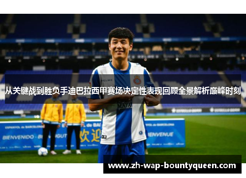 从关键战到胜负手迪巴拉西甲赛场决定性表现回顾全景解析巅峰时刻