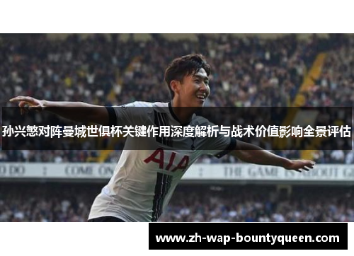 孙兴慜对阵曼城世俱杯关键作用深度解析与战术价值影响全景评估 孙兴慜对阵曼城世俱杯关键作用深度解析与战术价值影响全景评估