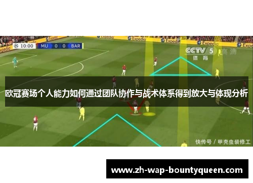 欧冠赛场个人能力如何通过团队协作与战术体系得到放大与体现分析