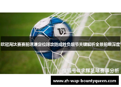 欧冠淘汰赛赛前速递定位球攻防成胜负细节关键解析全景前瞻深度 欧冠淘汰赛赛前速递定位球攻防成胜负细节关键解析全景前瞻深度