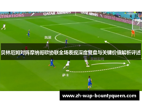 贝林厄姆对阵摩纳哥欧协联全场表现深度复盘与关键价值解析评述 贝林厄姆对阵摩纳哥欧协联全场表现深度复盘与关键价值解析评述