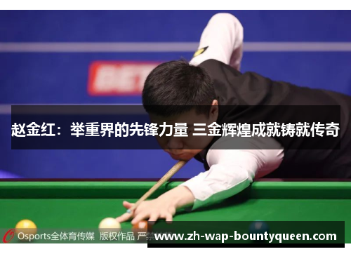 赵金红:举重界的先锋力量 三金辉煌成就铸就传奇 赵金红:举重界的先锋力量 三金辉煌成就铸就传奇