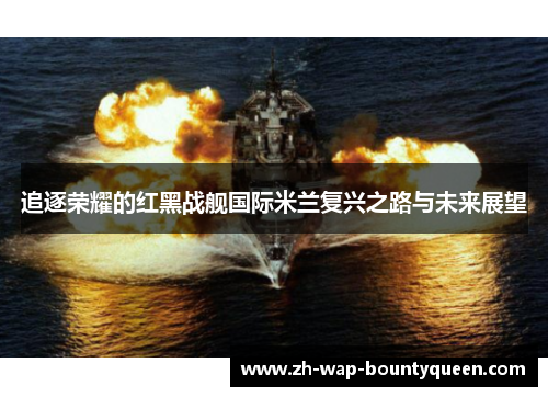 追逐荣耀的红黑战舰国际米兰复兴之路与未来展望