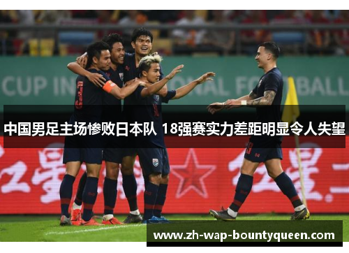 中国男足主场惨败日本队 18强赛实力差距明显令人失望