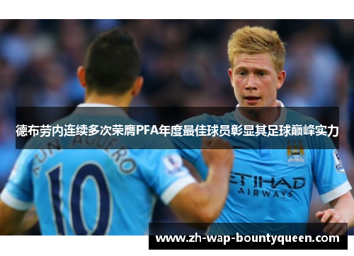 德布劳内连续多次荣膺PFA年度最佳球员彰显其足球巅峰实力 德布劳内连续多次荣膺PFA年度最佳球员彰显其足球巅峰实力