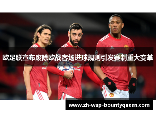 欧足联宣布废除欧战客场进球规则引发赛制重大变革