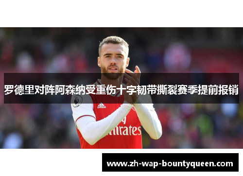 罗德里对阵阿森纳受重伤十字韧带撕裂赛季提前报销 罗德里对阵阿森纳受重伤十字韧带撕裂赛季提前报销