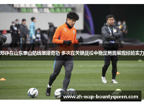 郑铮在山东泰山防线屡建奇功 多次在关键战役中稳定局面展现经验实力