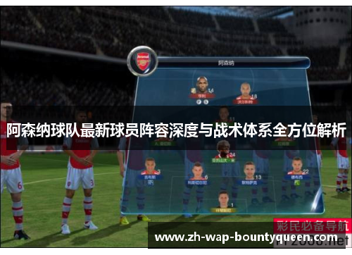 阿森纳球队最新球员阵容深度与战术体系全方位解析