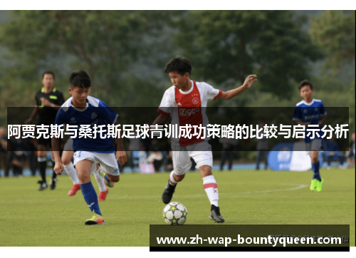 阿贾克斯与桑托斯足球青训成功策略的比较与启示分析