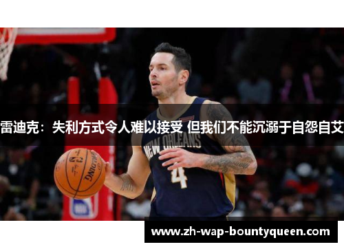 雷迪克：失利方式令人难以接受 但我们不能沉溺于自怨自艾