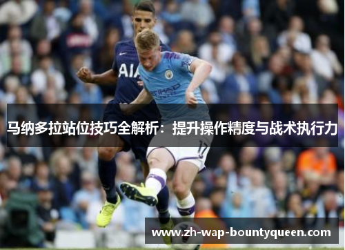 马纳多拉站位技巧全解析：提升操作精度与战术执行力