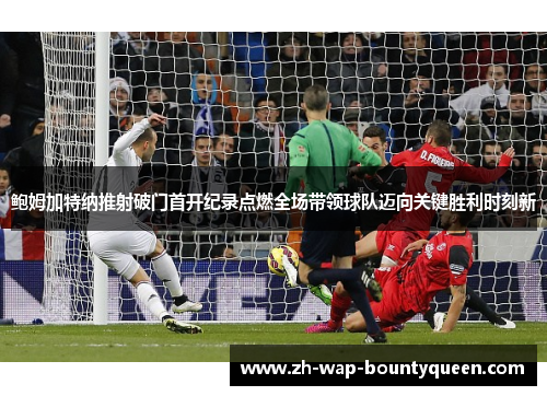 鲍姆加特纳推射破门首开纪录点燃全场带领球队迈向关键胜利时刻新