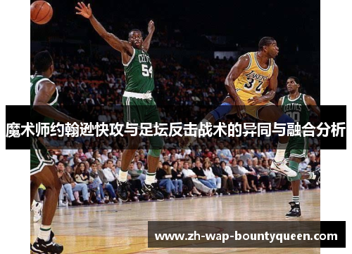 魔术师约翰逊快攻与足坛反击战术的异同与融合分析