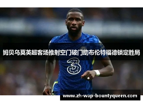 姆贝乌莫英超客场推射空门破门助布伦特福德锁定胜局