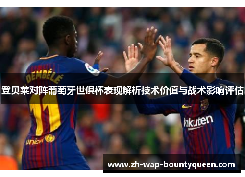 登贝莱对阵葡萄牙世俱杯表现解析技术价值与战术影响评估