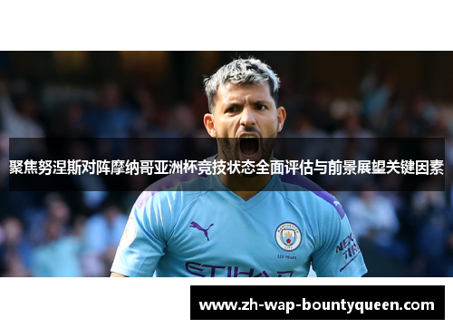 聚焦努涅斯对阵摩纳哥亚洲杯竞技状态全面评估与前景展望关键因素 聚焦努涅斯对阵摩纳哥亚洲杯竞技状态全面评估与前景展望关键因素