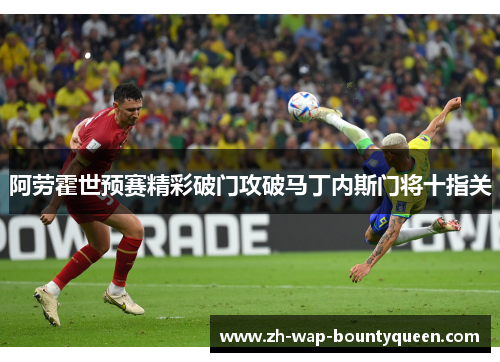 阿劳霍世预赛精彩破门攻破马丁内斯门将十指关