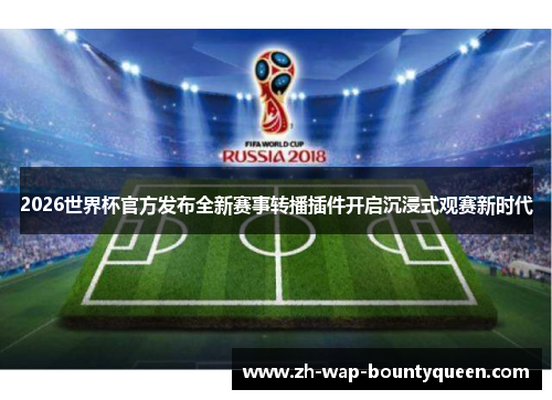 2026世界杯官方发布全新赛事转播插件开启沉浸式观赛新时代 2026世界杯官方发布全新赛事转播插件开启沉浸式观赛新时代