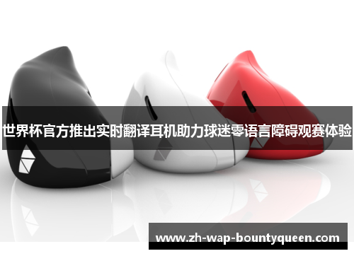世界杯官方推出实时翻译耳机助力球迷零语言障碍观赛体验