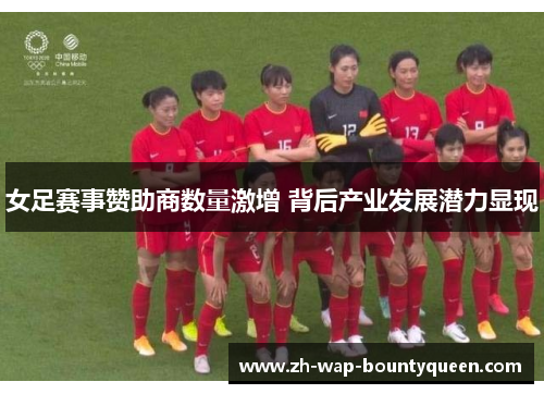 女足赛事赞助商数量激增 背后产业发展潜力显现 女足赛事赞助商数量激增 背后产业发展潜力显现