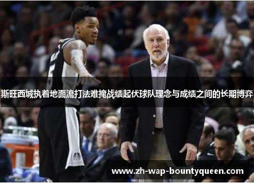 斯旺西城执着地面流打法难掩战绩起伏球队理念与成绩之间的长期博弈 斯旺西城执着地面流打法难掩战绩起伏球队理念与成绩之间的长期博弈