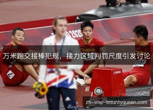 万米跑交接棒犯规,接力区域判罚尺度引发讨论 万米跑交接棒犯规,接力区域判罚尺度引发讨论